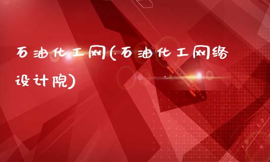 石油化工网(石油化工网络设计院) (https://huagong.lansai.wang/) 化工行情 第1张