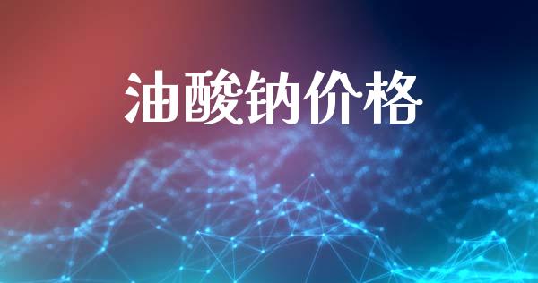 油酸钠价格 (https://huagong.lansai.wang/) 化工价格 第1张