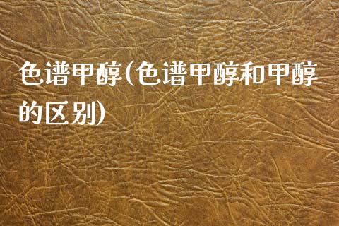 色谱甲醇(色谱甲醇和甲醇的区别) 甲醇 第1张-化工行情,甲基化工,甲醇msds-起点化工网 色谱甲醇(色谱甲醇和甲醇的区别) (https://huagong.lansai.wang/) 甲醇 第1张