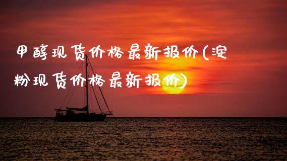 甲醇现货价格最新报价(淀粉现货价格最新报价) (https://huagong.lansai.wang/) 甲醇 第1张