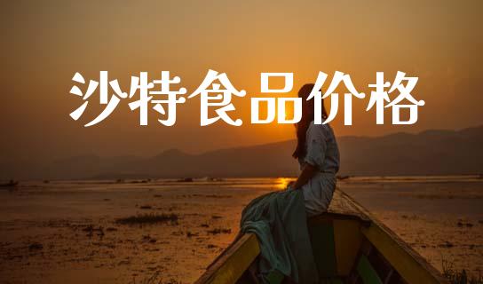 沙特食品价格 (https://huagong.lansai.wang/) 化工价格 第1张