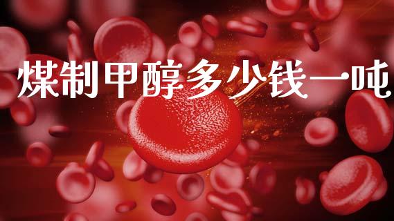 煤制甲醇多少钱一吨 (https://huagong.lansai.wang/) 甲醇 第1张