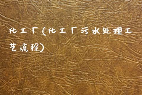 化工厂(化工厂污水处理工艺流程) (https://huagong.lansai.wang/) 化工行情 第1张