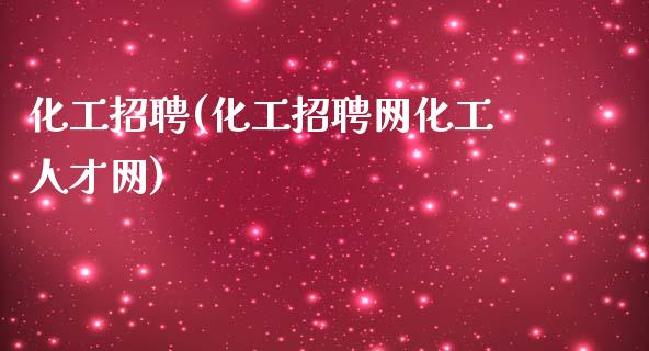 化工招聘(化工招聘网化工人才网) (https://huagong.lansai.wang/) 化工行情 第1张