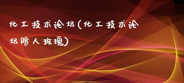 化工技术论坛(化工技术论坛赠人玫瑰) (https://huagong.lansai.wang/) 化工行情 第1张