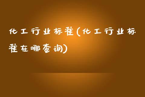 化工行业标准(化工行业标准在哪查询) (https://huagong.lansai.wang/) 化工行情 第1张