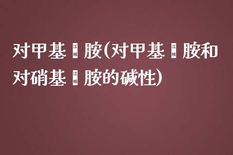 对甲基苯胺(对甲基苯胺和对硝基苯胺的碱性) (https://huagong.lansai.wang/) 甲基化工 第1张