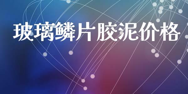 玻璃鳞片胶泥价格 (https://huagong.lansai.wang/) 化工价格 第1张