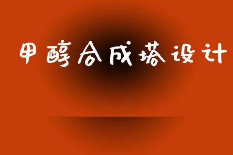 甲醇合成塔设计 (https://huagong.lansai.wang/) 甲醇 第1张