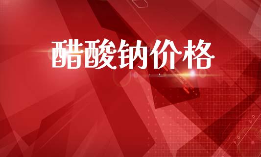 醋酸钠价格 (https://huagong.lansai.wang/) 化工价格 第1张