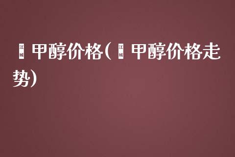 苯甲醇价格(苯甲醇价格走势) (https://huagong.lansai.wang/) 甲醇 第1张