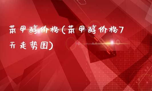 苯甲醇价格(苯甲醇价格7天走势图) (https://huagong.lansai.wang/) 甲醇 第1张
