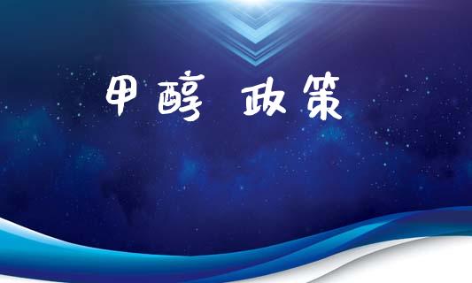 甲醇 政策 (https://huagong.lansai.wang/) 甲醇 第1张