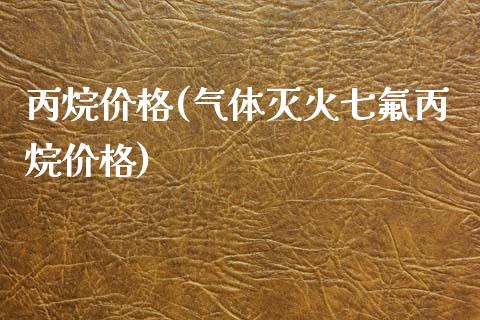 丙烷价格(气体灭火七氟丙烷价格) (https://huagong.lansai.wang/) 化工价格 第1张