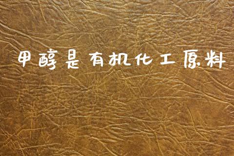 甲醇是有机化工原料 甲醇 第1张-化工行情,甲基化工,甲醇msds-起点化工网 甲醇是有机化工原料 (https://huagong.lansai.wang/) 甲醇 第1张