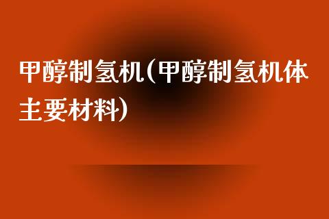 甲醇制氢机(甲醇制氢机体主要材料) 甲醇 第1张-化工行情,甲基化工,甲醇msds-起点化工网 甲醇制氢机(甲醇制氢机体主要材料) (https://huagong.lansai.wang/) 甲醇 第1张