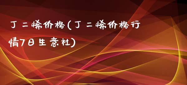 丁二烯价格(丁二烯价格行情7日生意社) (https://huagong.lansai.wang/) 化工价格 第1张