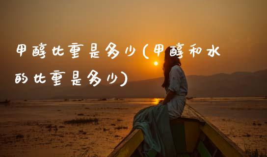 甲醇比重是多少(甲醇和水的比重是多少) (https://huagong.lansai.wang/) 甲醇 第1张