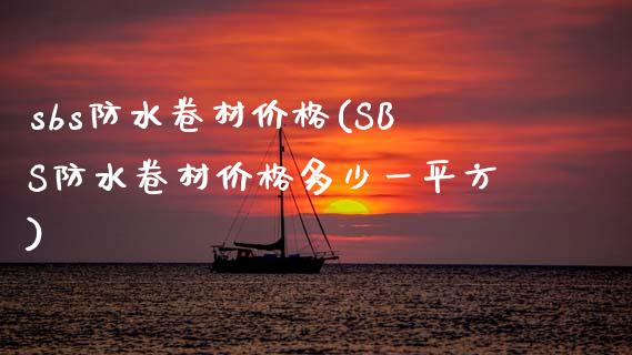 sbs防水卷材价格(SBS防水卷材价格多少一平方) (https://huagong.lansai.wang/) 化工价格 第1张