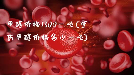 甲醇价格1300一吨(重庆甲醇价格多少一吨) (https://huagong.lansai.wang/) 甲醇 第1张