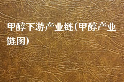 甲醇下游产业链(甲醇产业链图) (https://huagong.lansai.wang/) 甲醇 第1张
