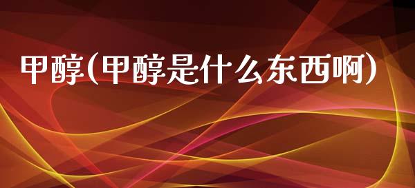 甲醇(甲醇是什么东西啊) (https://huagong.lansai.wang/) 甲醇 第1张