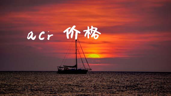 acr 价格 (https://huagong.lansai.wang/) 化工价格 第1张
