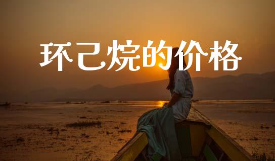 环己烷的价格 (https://huagong.lansai.wang/) 化工价格 第1张
