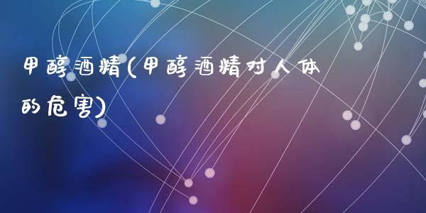 甲醇酒精(甲醇酒精对人体的危害) 甲醇 第1张-化工行情,甲基化工,甲醇msds-起点化工网 甲醇酒精(甲醇酒精对人体的危害) (https://huagong.lansai.wang/) 甲醇 第1张