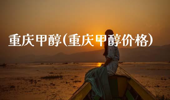 重庆甲醇(重庆甲醇价格) (https://huagong.lansai.wang/) 甲醇 第1张