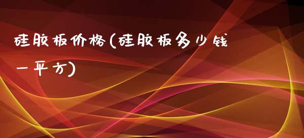 硅胶板价格(硅胶板多少钱一平方) (https://huagong.lansai.wang/) 化工价格 第1张