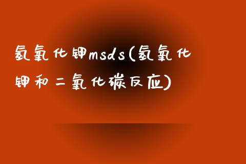 氢氧化钾msds(氢氧化钾和二氧化碳反应) (https://huagong.lansai.wang/) msds 第1张