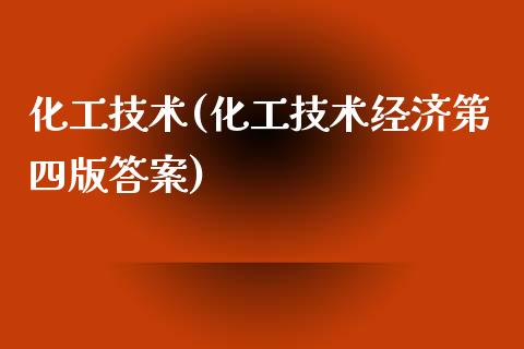 化工技术(化工技术经济第四版答案) (https://huagong.lansai.wang/) 化工行情 第1张