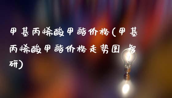 甲基丙烯酸甲酯价格(甲基丙烯酸甲酯价格走势图 智研) (https://huagong.lansai.wang/) 化工价格 第1张