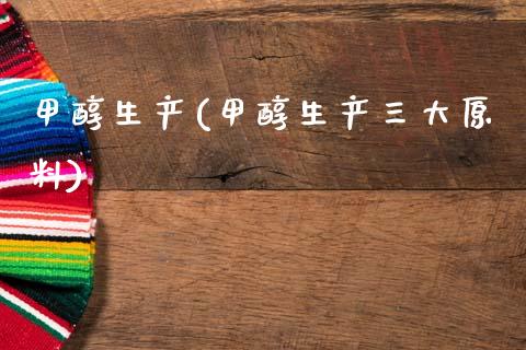 甲醇生产(甲醇生产三大原料) (https://huagong.lansai.wang/) 甲醇 第1张