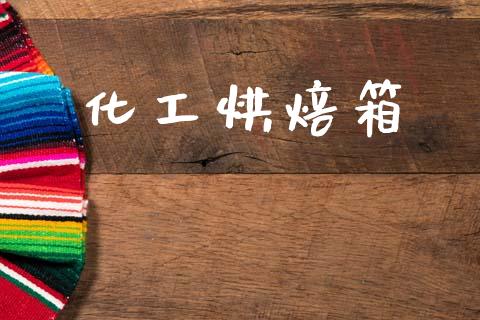 化工烘焙箱 (https://huagong.lansai.wang/) 化工行情 第1张