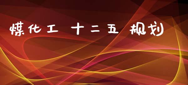 煤化工 十二五 规划 (https://huagong.lansai.wang/) 化工行情 第1张