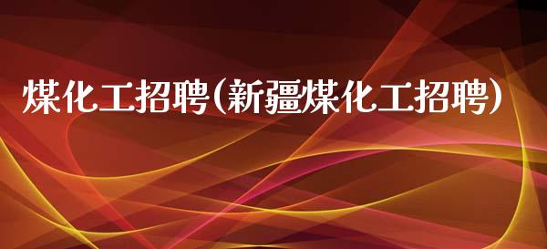 煤化工招聘(新疆煤化工招聘) (https://huagong.lansai.wang/) 化工行情 第1张