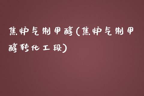 焦炉气制甲醇(焦炉气制甲醇转化工段) (https://huagong.lansai.wang/) 甲醇 第1张