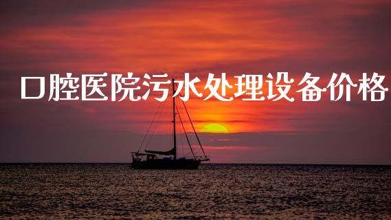 口腔医院污水处理设备价格 (https://huagong.lansai.wang/) 化工价格 第1张