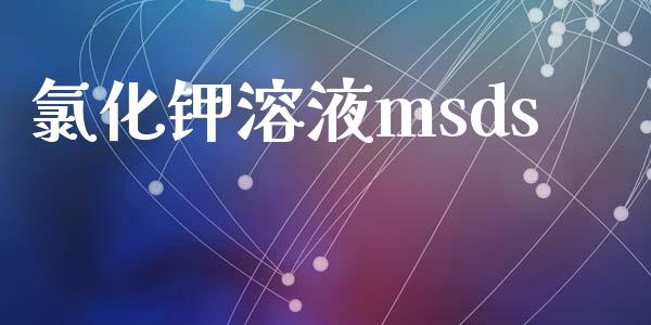 氯化钾溶液msds msds 第1张-化工行情,甲基化工,甲醇msds-起点化工网 氯化钾溶液msds (https://huagong.lansai.wang/) msds 第1张