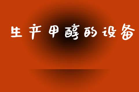 生产甲醇的设备 (https://huagong.lansai.wang/) 甲醇 第1张