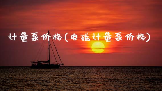 计量泵价格(电磁计量泵价格) 化工价格 第1张-化工行情,甲基化工,甲醇msds-起点化工网 计量泵价格(电磁计量泵价格) (https://huagong.lansai.wang/) 化工价格 第1张