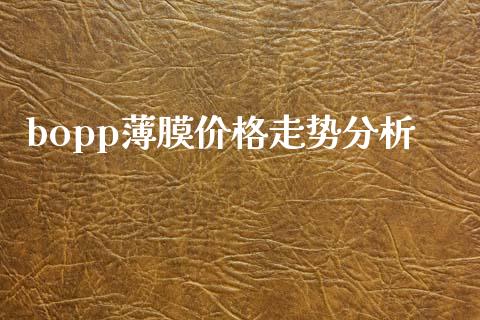 bopp薄膜价格走势分析 (https://huagong.lansai.wang/) 化工价格 第1张