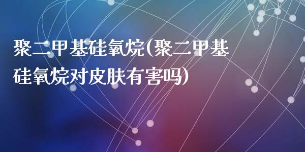 聚二甲基硅氧烷(聚二甲基硅氧烷对皮肤有害吗) (https://huagong.lansai.wang/) 甲基化工 第1张