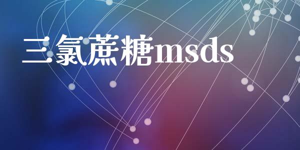 三氯蔗糖msds (https://huagong.lansai.wang/) msds 第1张