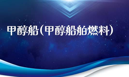 甲醇船(甲醇船舶燃料) (https://huagong.lansai.wang/) 甲醇 第1张