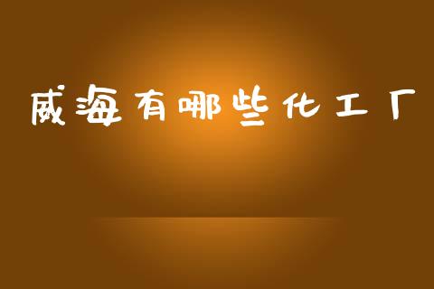 威海有哪些化工厂 化工行情 第1张-化工行情,甲基化工,甲醇msds-起点化工网 威海有哪些化工厂 (https://huagong.lansai.wang/) 化工行情 第1张