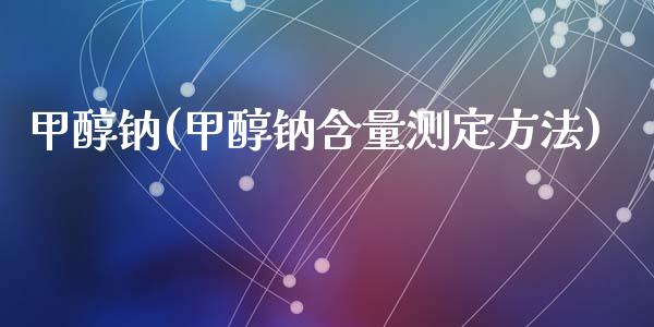 甲醇钠(甲醇钠含量测定方法) 甲醇 第1张-化工行情,甲基化工,甲醇msds-起点化工网 甲醇钠(甲醇钠含量测定方法) (https://huagong.lansai.wang/) 甲醇 第1张