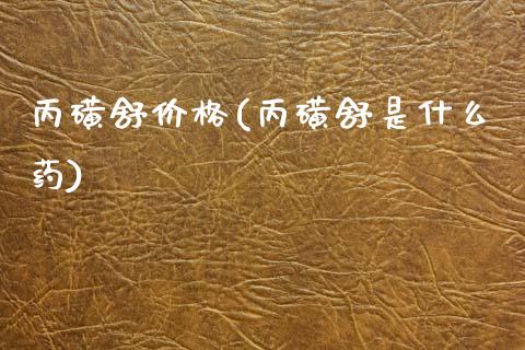 丙磺舒价格(丙磺舒是什么药) (https://huagong.lansai.wang/) 化工价格 第1张